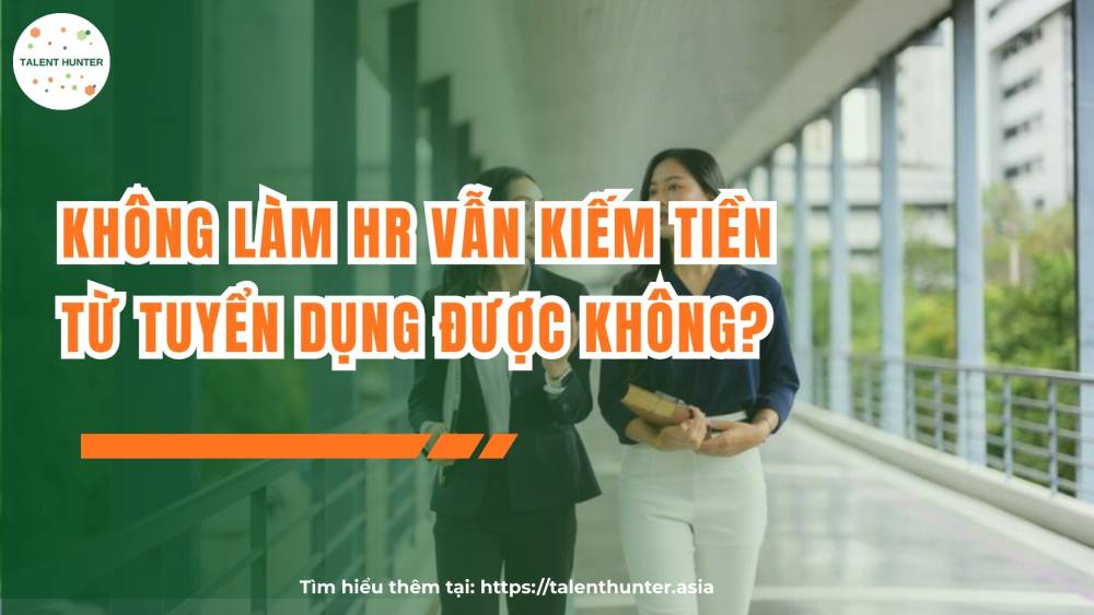 Không làm HR vẫn kiếm tiền từ tuyển dụng được không?