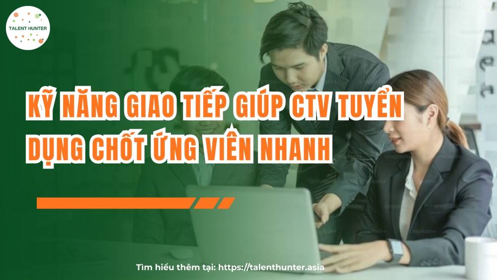 Kỹ năng giao tiếp giúp CTV tuyển dụng chốt ứng viên nhanh