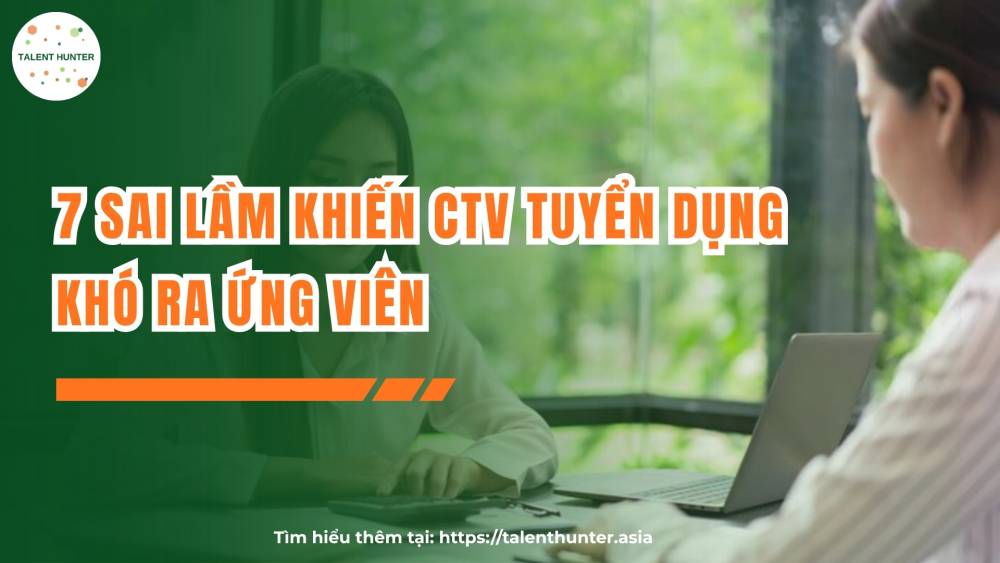 7 sai lầm khiến CTV tuyển dụng khó ra ứng viên